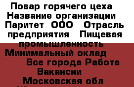 Повар горячего цеха › Название организации ­ Паритет, ООО › Отрасль предприятия ­ Пищевая промышленность › Минимальный оклад ­ 28 000 - Все города Работа » Вакансии   . Московская обл.,Железнодорожный г.